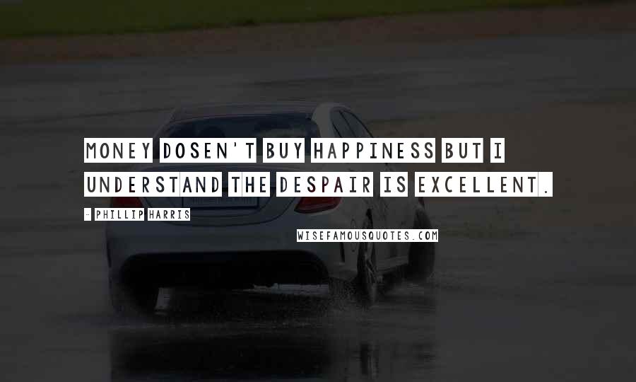 Phillip Harris Quotes: Money dosen't buy happiness but I understand the despair is excellent.