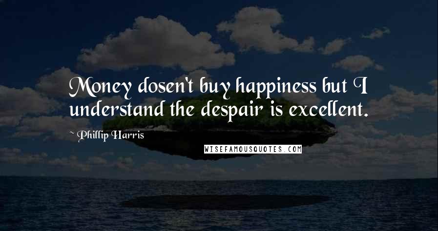 Phillip Harris Quotes: Money dosen't buy happiness but I understand the despair is excellent.