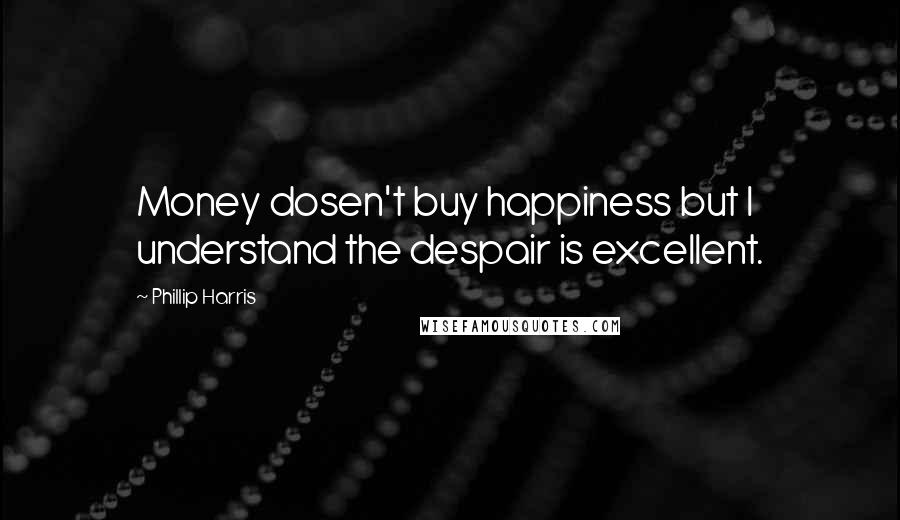 Phillip Harris Quotes: Money dosen't buy happiness but I understand the despair is excellent.