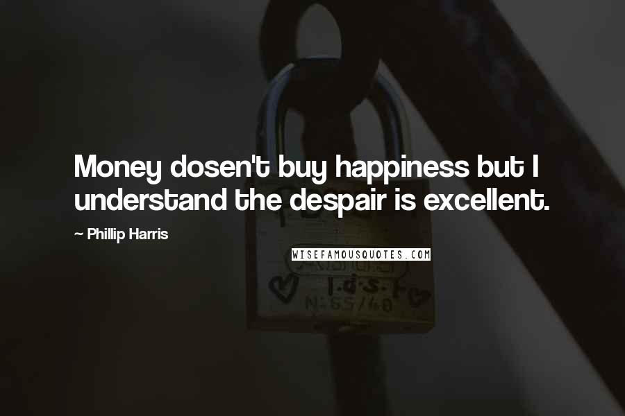 Phillip Harris Quotes: Money dosen't buy happiness but I understand the despair is excellent.