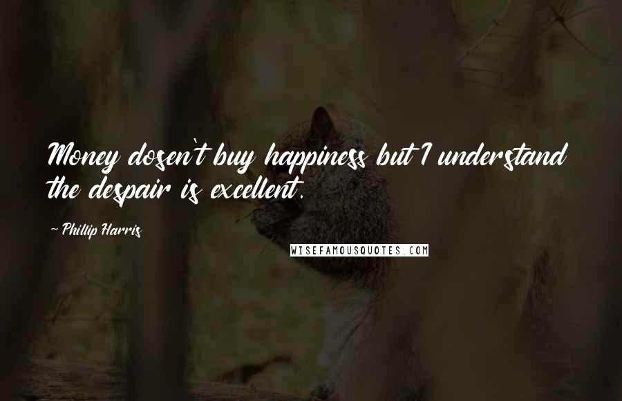 Phillip Harris Quotes: Money dosen't buy happiness but I understand the despair is excellent.