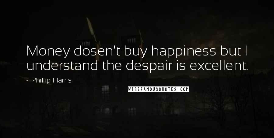 Phillip Harris Quotes: Money dosen't buy happiness but I understand the despair is excellent.