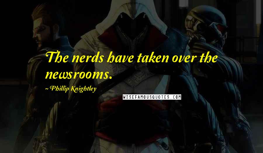 Phillip Knightley Quotes: The nerds have taken over the newsrooms.