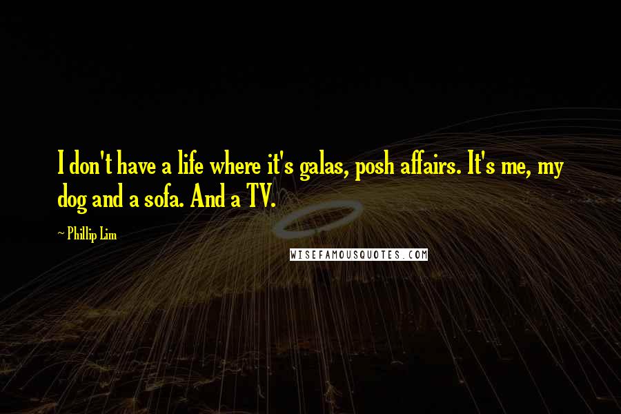 Phillip Lim Quotes: I don't have a life where it's galas, posh affairs. It's me, my dog and a sofa. And a TV.