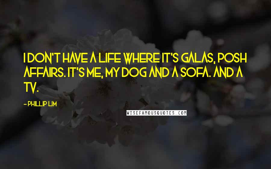 Phillip Lim Quotes: I don't have a life where it's galas, posh affairs. It's me, my dog and a sofa. And a TV.