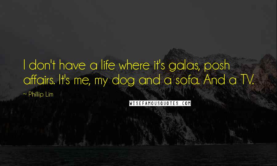 Phillip Lim Quotes: I don't have a life where it's galas, posh affairs. It's me, my dog and a sofa. And a TV.