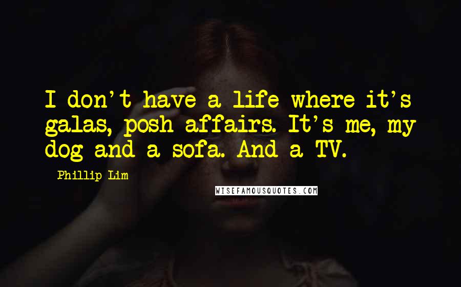 Phillip Lim Quotes: I don't have a life where it's galas, posh affairs. It's me, my dog and a sofa. And a TV.