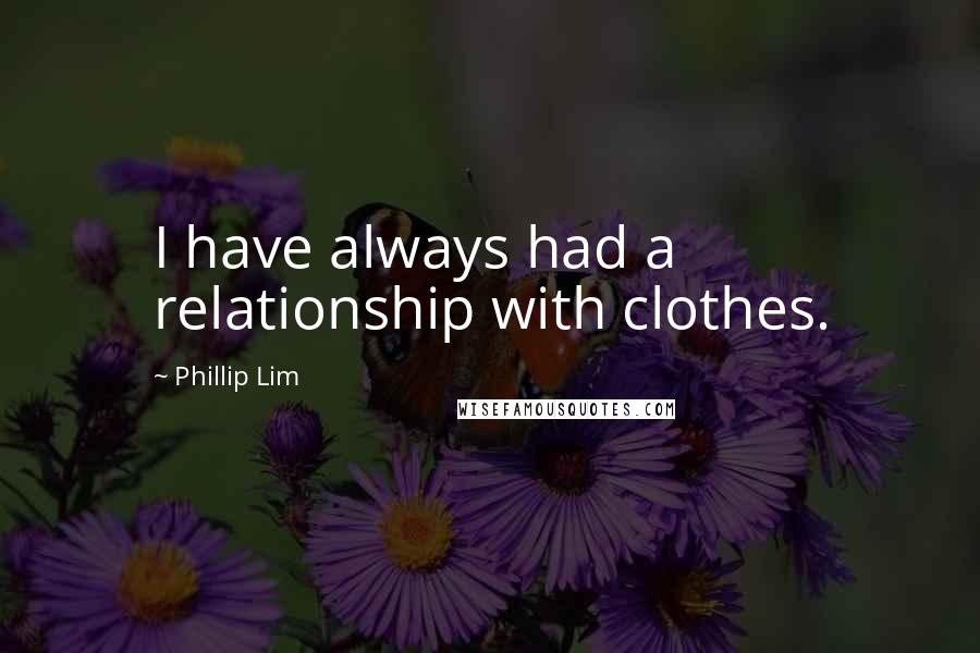 Phillip Lim Quotes: I have always had a relationship with clothes.