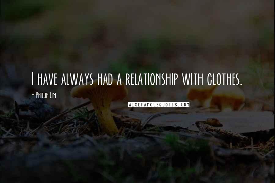 Phillip Lim Quotes: I have always had a relationship with clothes.