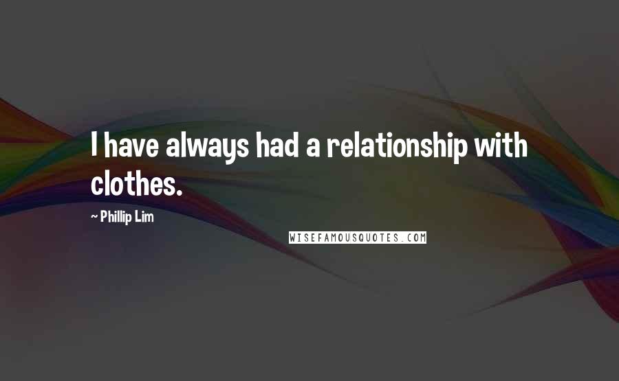 Phillip Lim Quotes: I have always had a relationship with clothes.