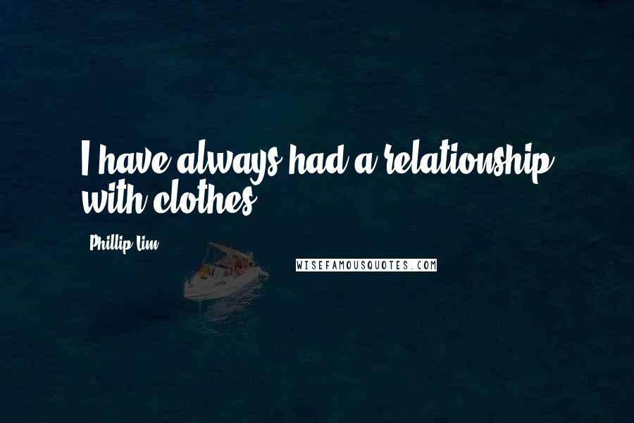 Phillip Lim Quotes: I have always had a relationship with clothes.