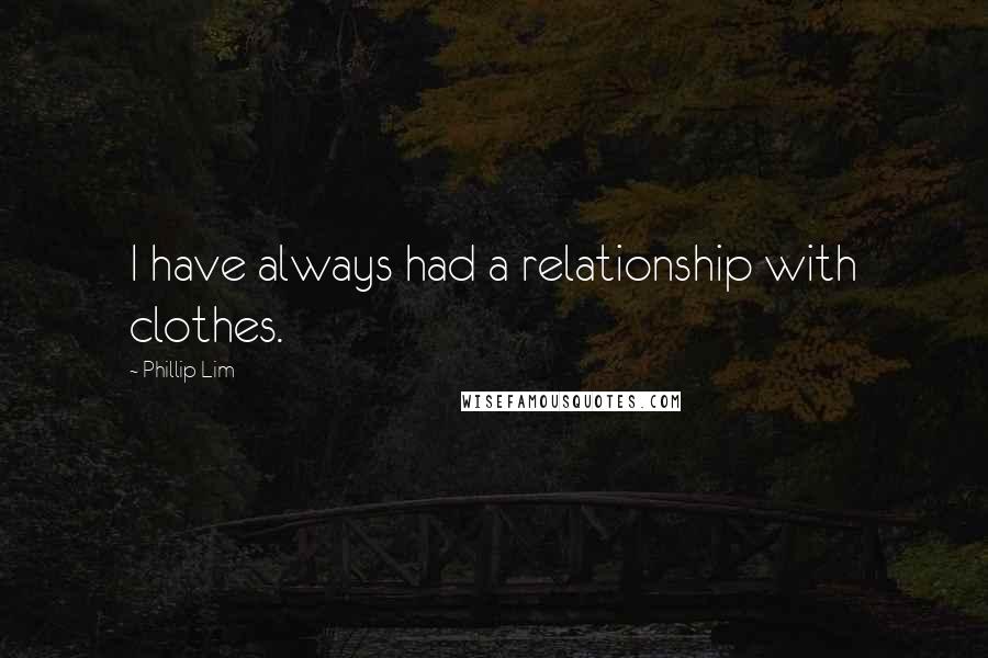 Phillip Lim Quotes: I have always had a relationship with clothes.