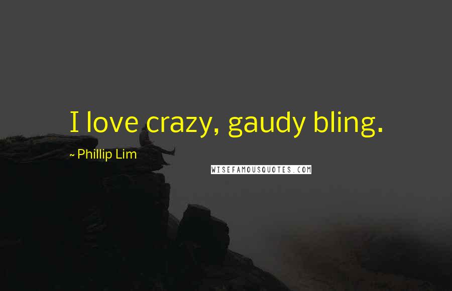 Phillip Lim Quotes: I love crazy, gaudy bling.