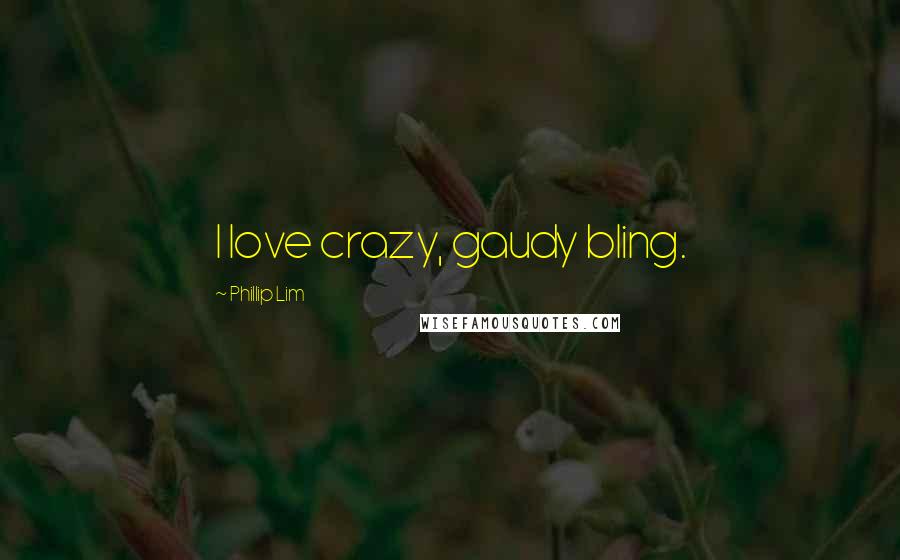 Phillip Lim Quotes: I love crazy, gaudy bling.