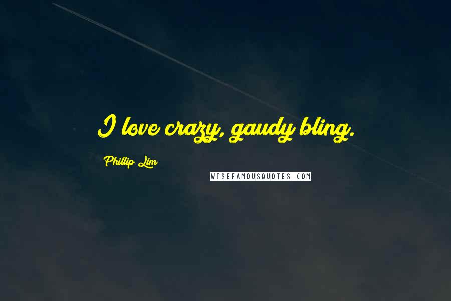 Phillip Lim Quotes: I love crazy, gaudy bling.