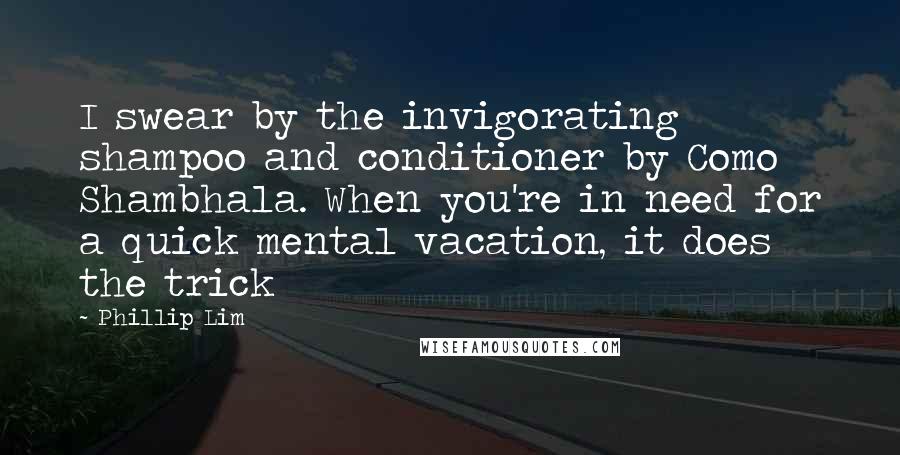 Phillip Lim Quotes: I swear by the invigorating shampoo and conditioner by Como Shambhala. When you're in need for a quick mental vacation, it does the trick
