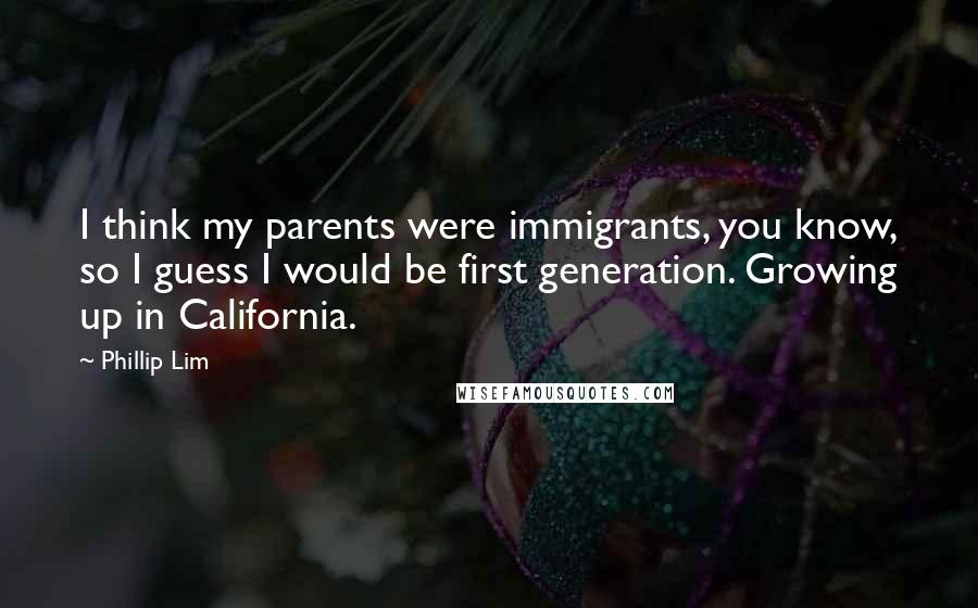 Phillip Lim Quotes: I think my parents were immigrants, you know, so I guess I would be first generation. Growing up in California.