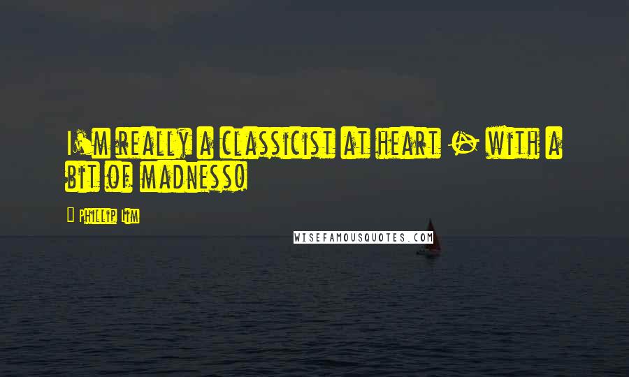 Phillip Lim Quotes: I'm really a classicist at heart - with a bit of madness!