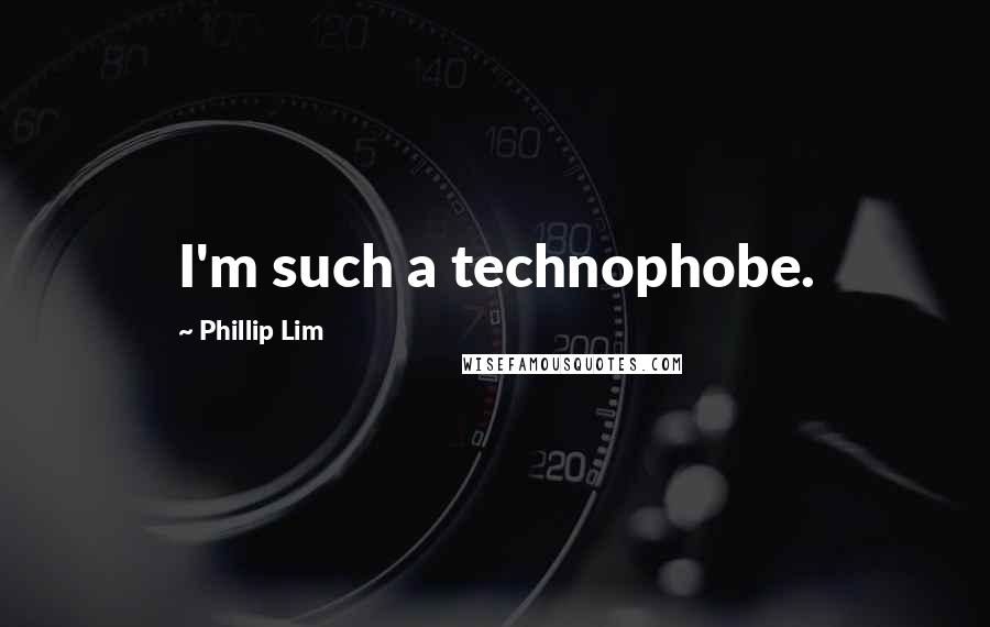 Phillip Lim Quotes: I'm such a technophobe.