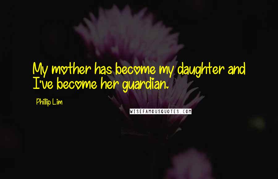 Phillip Lim Quotes: My mother has become my daughter and I've become her guardian.