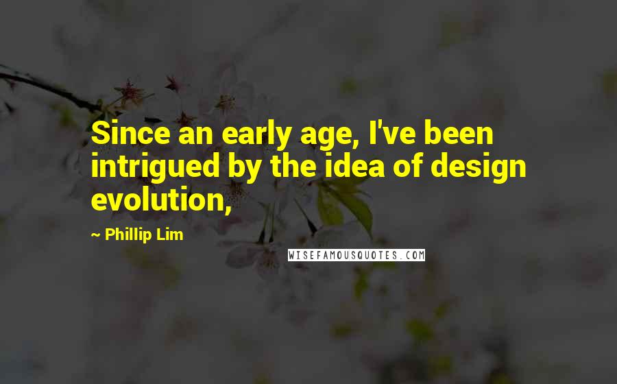 Phillip Lim Quotes: Since an early age, I've been intrigued by the idea of design evolution,