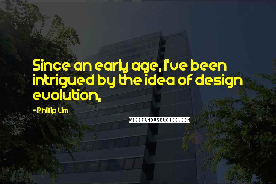 Phillip Lim Quotes: Since an early age, I've been intrigued by the idea of design evolution,