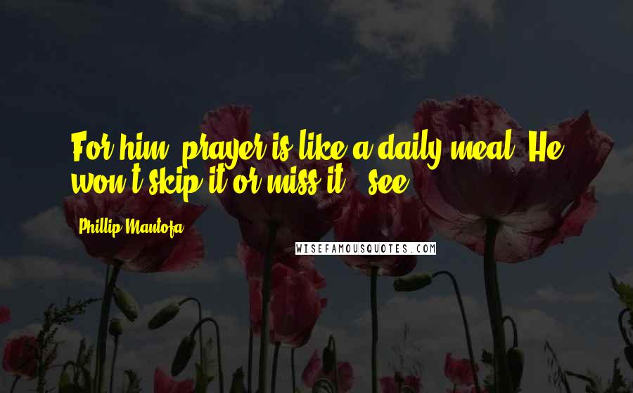 Phillip Mantofa Quotes: For him, prayer is like a daily meal. He won't skip it or miss it" (see
