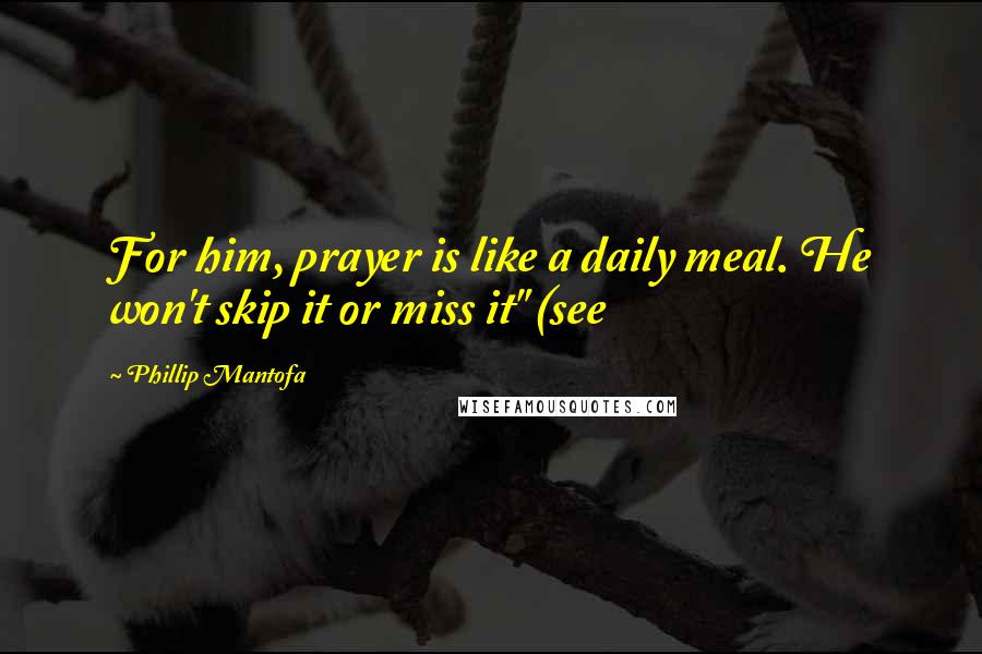 Phillip Mantofa Quotes: For him, prayer is like a daily meal. He won't skip it or miss it" (see