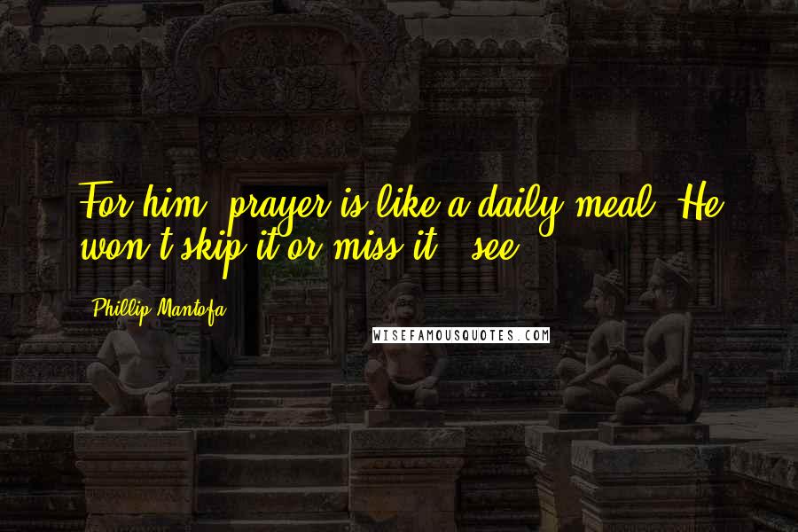 Phillip Mantofa Quotes: For him, prayer is like a daily meal. He won't skip it or miss it" (see