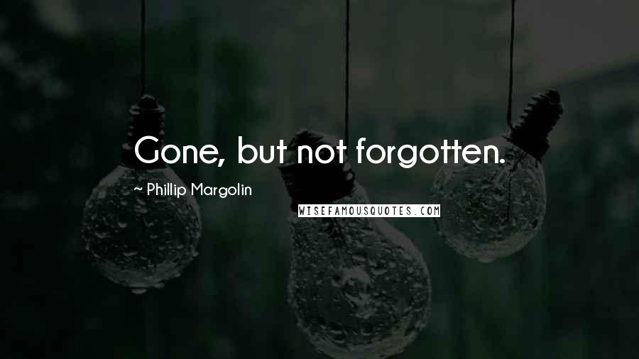 Phillip Margolin Quotes: Gone, but not forgotten.