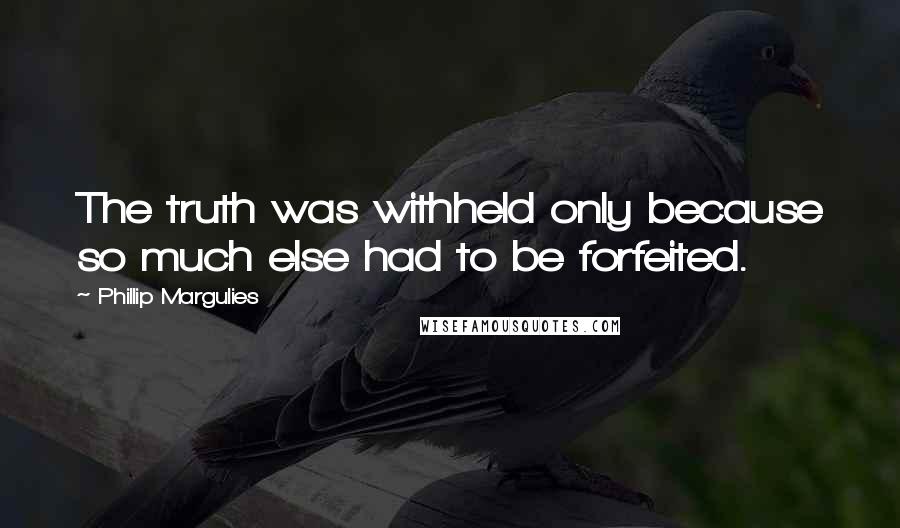 Phillip Margulies Quotes: The truth was withheld only because so much else had to be forfeited.