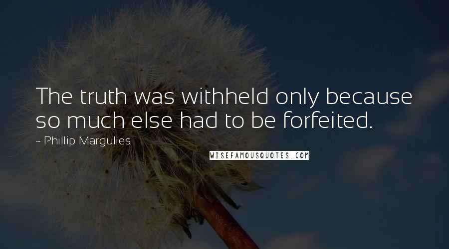 Phillip Margulies Quotes: The truth was withheld only because so much else had to be forfeited.