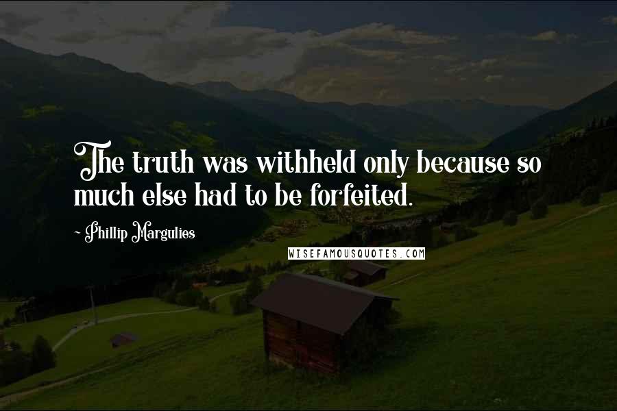 Phillip Margulies Quotes: The truth was withheld only because so much else had to be forfeited.