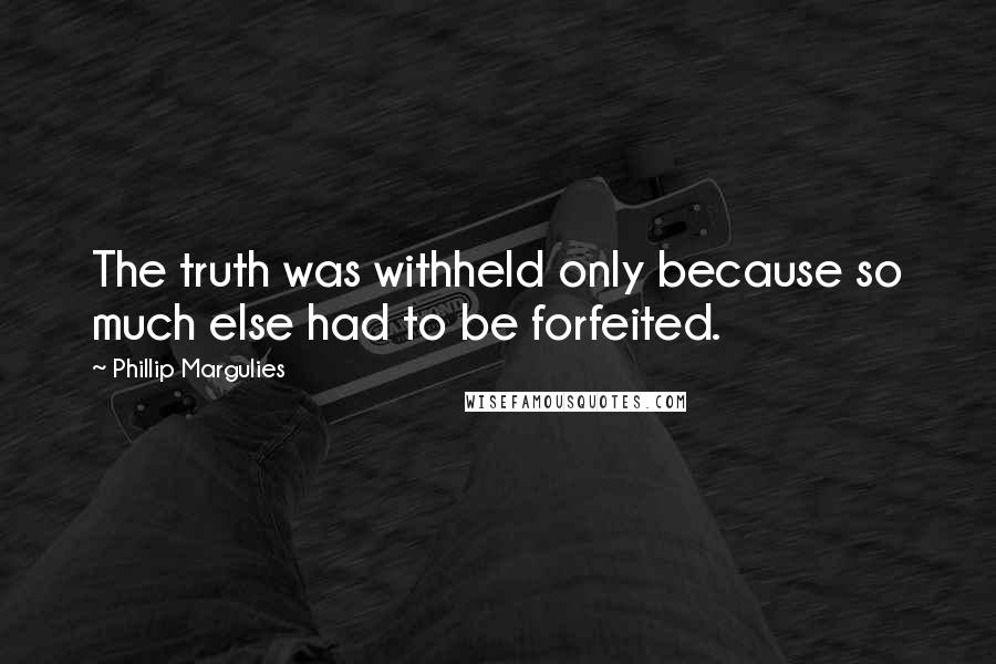 Phillip Margulies Quotes: The truth was withheld only because so much else had to be forfeited.