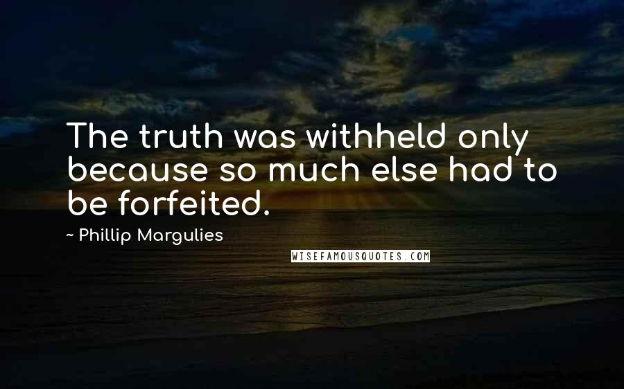 Phillip Margulies Quotes: The truth was withheld only because so much else had to be forfeited.