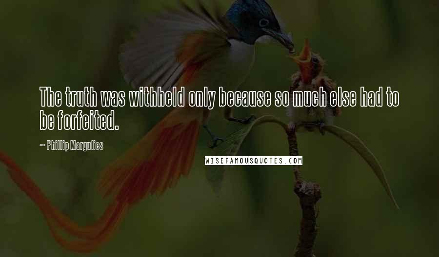 Phillip Margulies Quotes: The truth was withheld only because so much else had to be forfeited.