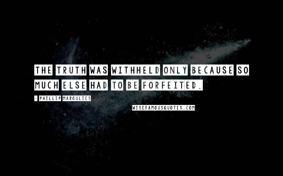 Phillip Margulies Quotes: The truth was withheld only because so much else had to be forfeited.