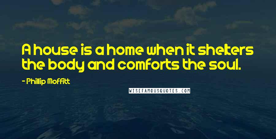 Phillip Moffitt Quotes: A house is a home when it shelters the body and comforts the soul.