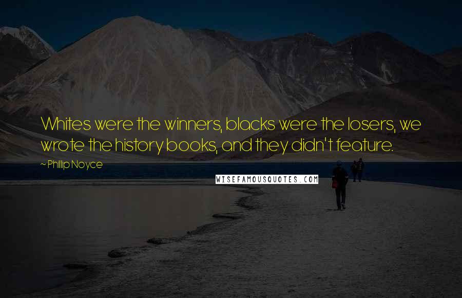 Phillip Noyce Quotes: Whites were the winners, blacks were the losers, we wrote the history books, and they didn't feature.