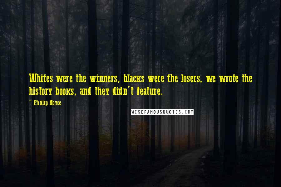 Phillip Noyce Quotes: Whites were the winners, blacks were the losers, we wrote the history books, and they didn't feature.