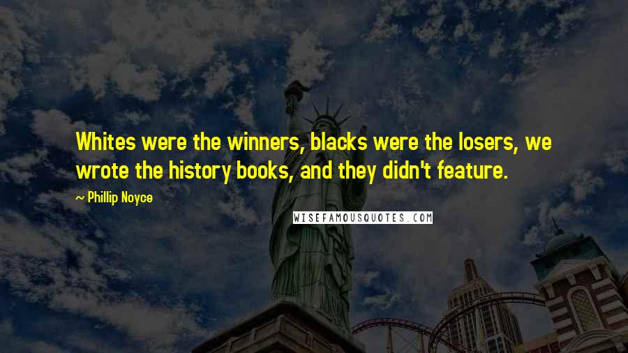 Phillip Noyce Quotes: Whites were the winners, blacks were the losers, we wrote the history books, and they didn't feature.