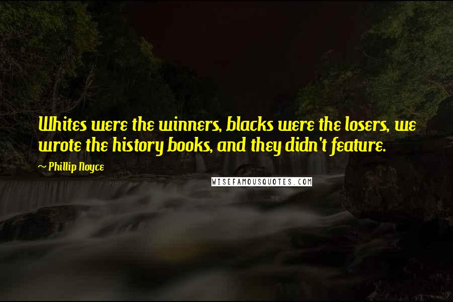 Phillip Noyce Quotes: Whites were the winners, blacks were the losers, we wrote the history books, and they didn't feature.