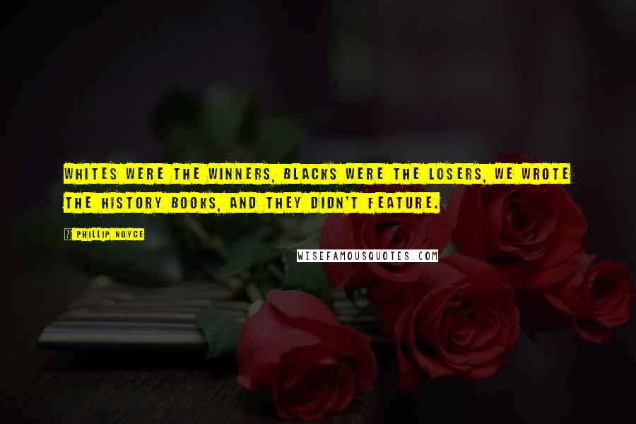 Phillip Noyce Quotes: Whites were the winners, blacks were the losers, we wrote the history books, and they didn't feature.