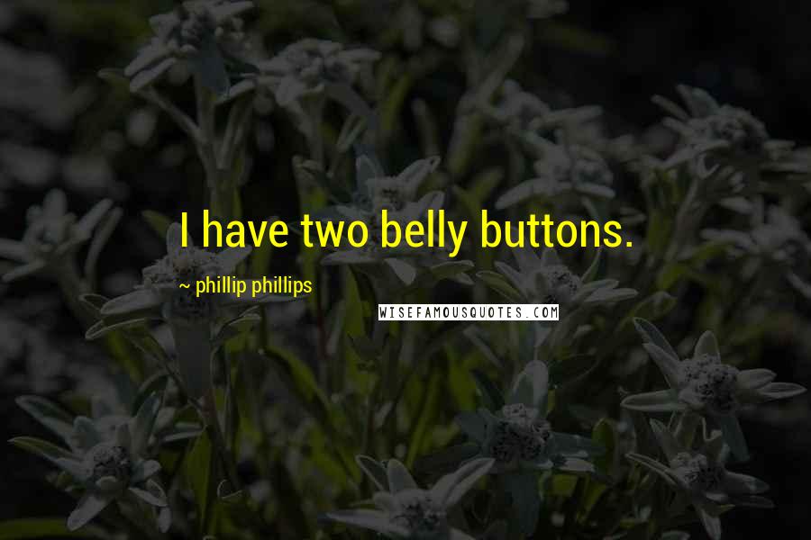 Phillip Phillips Quotes: I have two belly buttons.