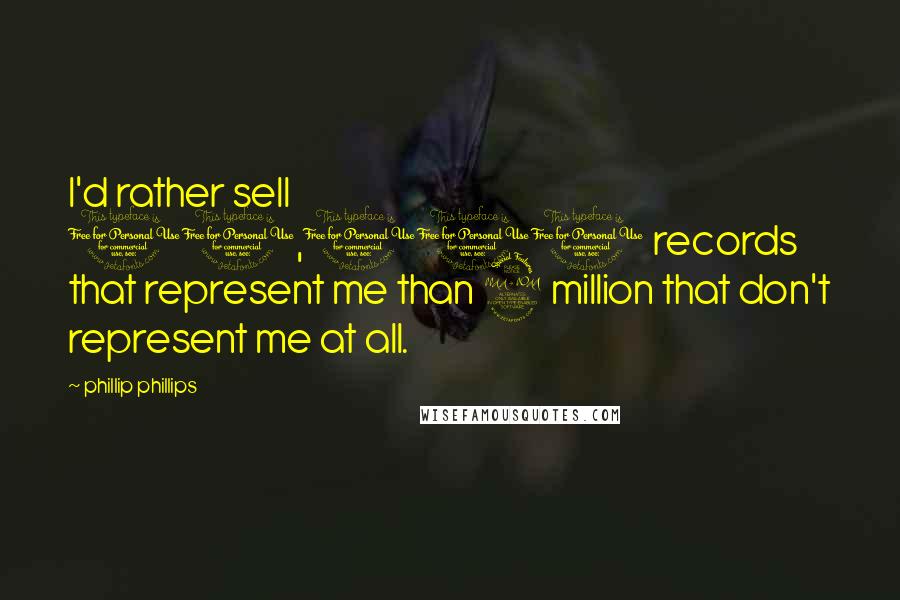 Phillip Phillips Quotes: I'd rather sell 10,000 records that represent me than 2 million that don't represent me at all.