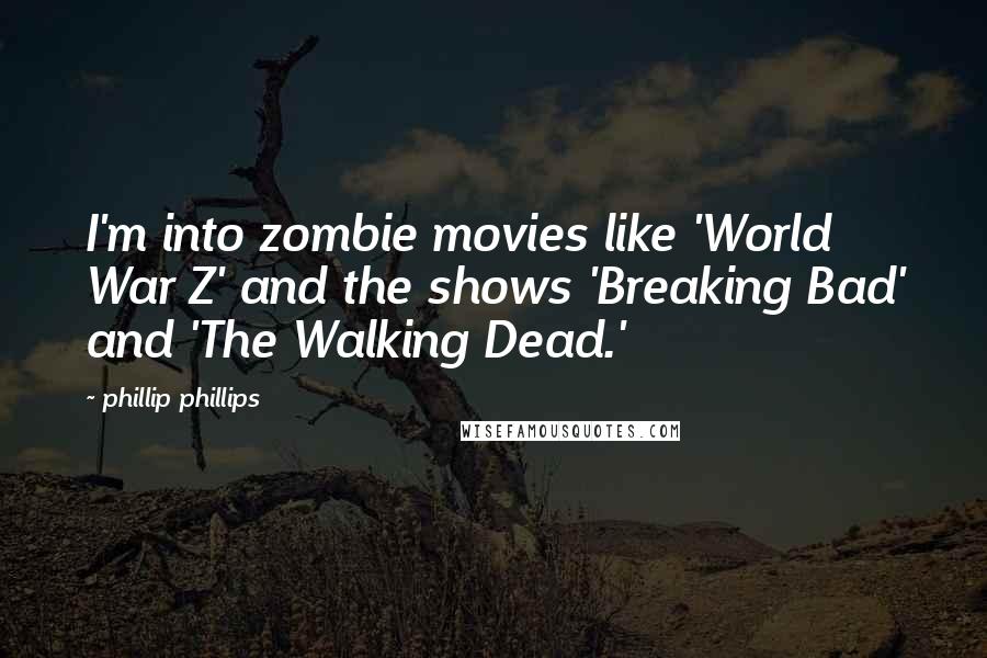 Phillip Phillips Quotes: I'm into zombie movies like 'World War Z' and the shows 'Breaking Bad' and 'The Walking Dead.'