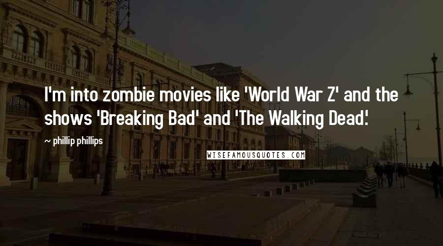 Phillip Phillips Quotes: I'm into zombie movies like 'World War Z' and the shows 'Breaking Bad' and 'The Walking Dead.'