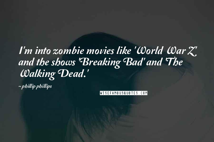 Phillip Phillips Quotes: I'm into zombie movies like 'World War Z' and the shows 'Breaking Bad' and 'The Walking Dead.'