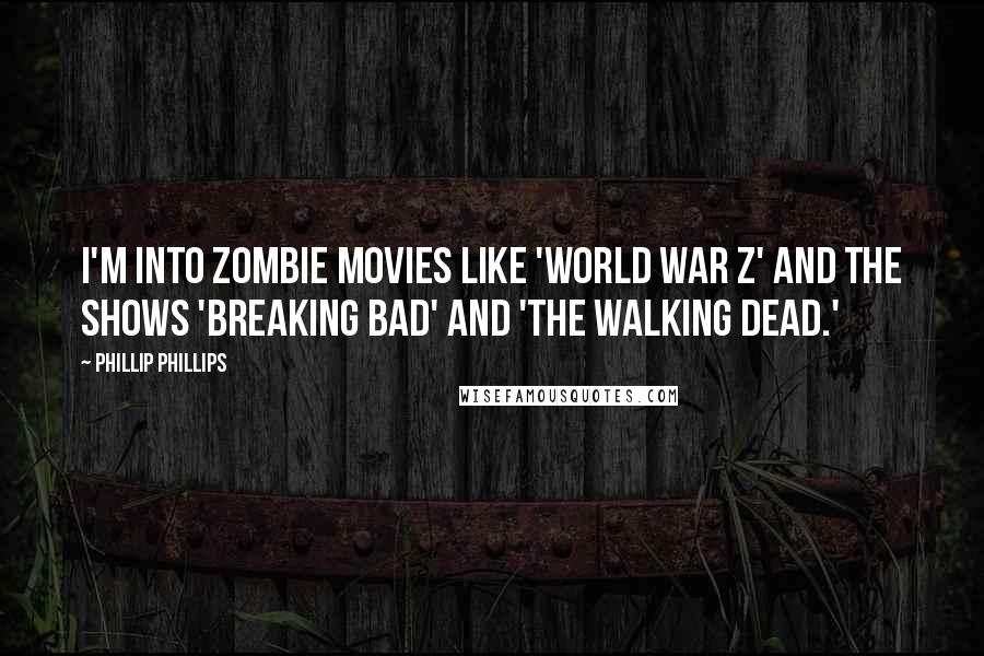 Phillip Phillips Quotes: I'm into zombie movies like 'World War Z' and the shows 'Breaking Bad' and 'The Walking Dead.'