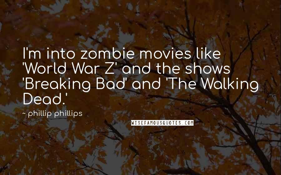 Phillip Phillips Quotes: I'm into zombie movies like 'World War Z' and the shows 'Breaking Bad' and 'The Walking Dead.'